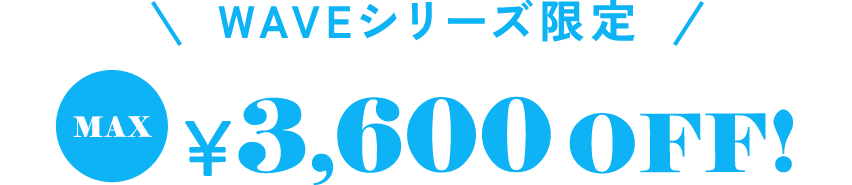 WAVEシリーズ限定 max¥3,600OFF