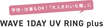 学校・仕事もOK！「大人きれいな瞳」に  WAVE 1DAY UV RING plus