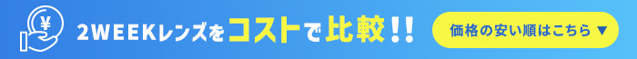 2WEEKレンズをコストで比較!! 価格の安い順はこちら_アコーディオン展開バナー