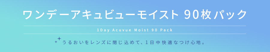 ワンデーアキュビューモイスト 90枚パック うるおいをレンズに閉じ込めて、1日中快適なつけ心地!